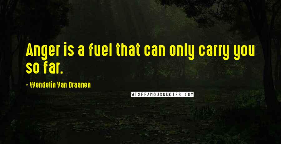 Wendelin Van Draanen Quotes: Anger is a fuel that can only carry you so far.