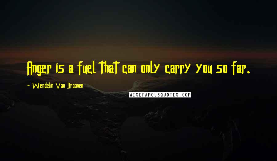 Wendelin Van Draanen Quotes: Anger is a fuel that can only carry you so far.