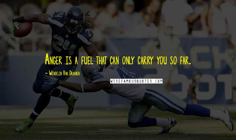 Wendelin Van Draanen Quotes: Anger is a fuel that can only carry you so far.