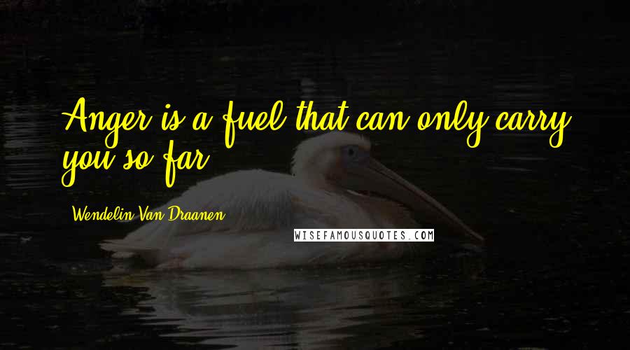 Wendelin Van Draanen Quotes: Anger is a fuel that can only carry you so far.