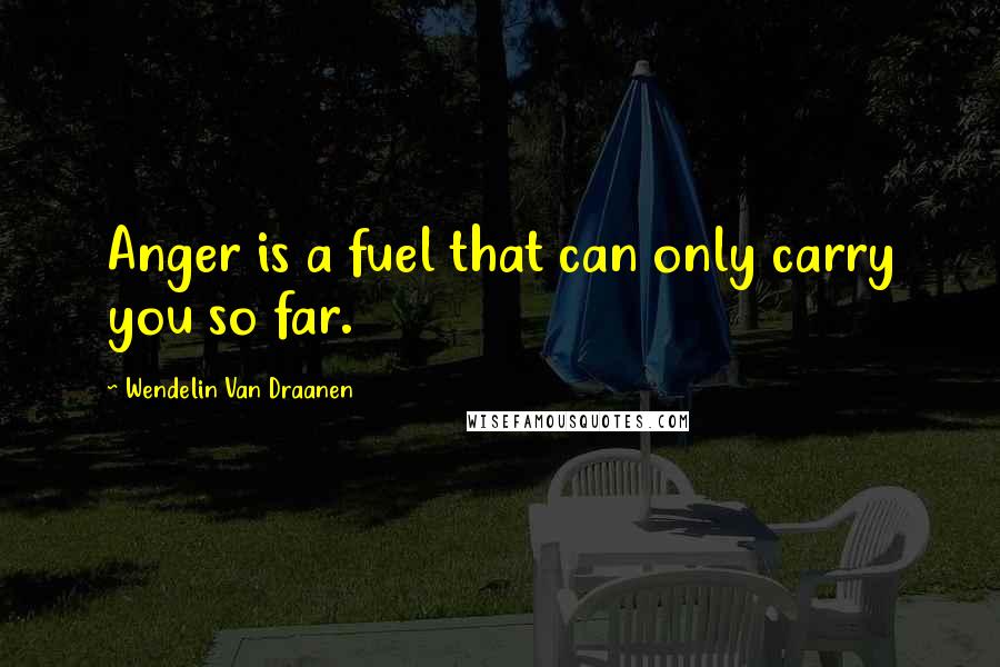 Wendelin Van Draanen Quotes: Anger is a fuel that can only carry you so far.