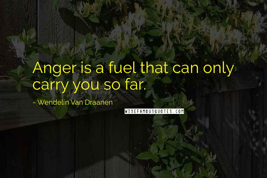 Wendelin Van Draanen Quotes: Anger is a fuel that can only carry you so far.