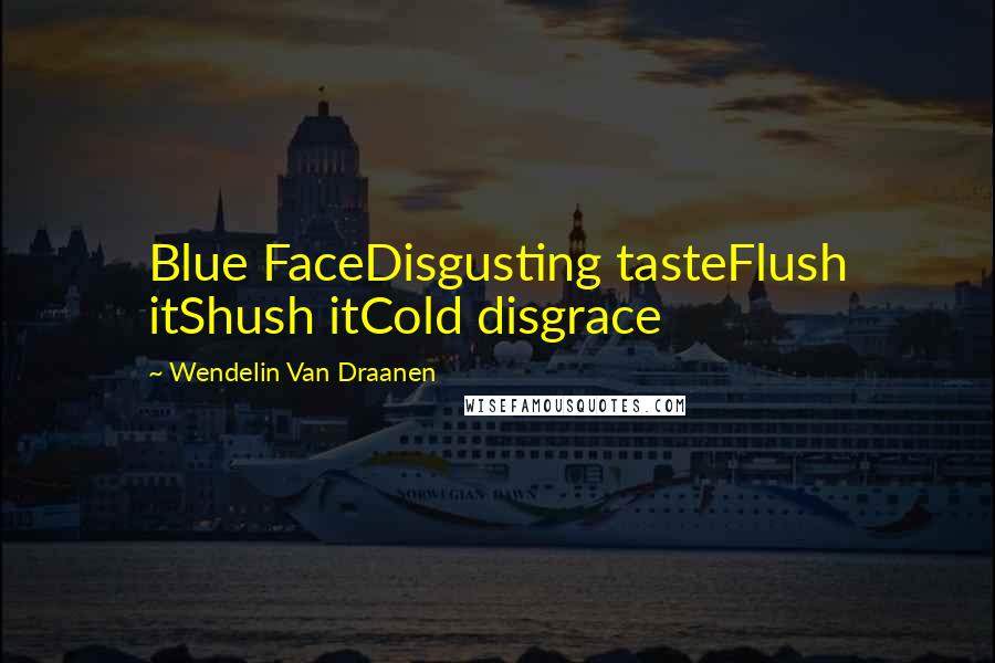 Wendelin Van Draanen Quotes: Blue FaceDisgusting tasteFlush itShush itCold disgrace