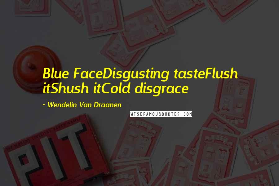 Wendelin Van Draanen Quotes: Blue FaceDisgusting tasteFlush itShush itCold disgrace