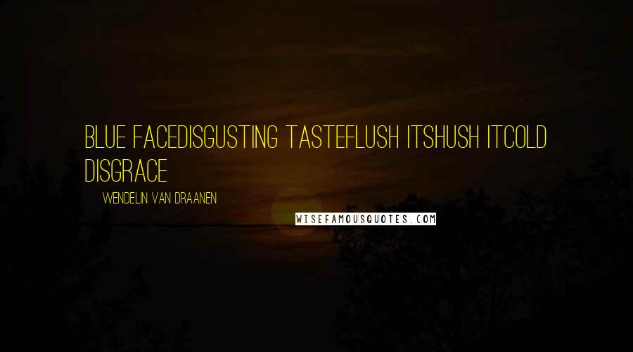 Wendelin Van Draanen Quotes: Blue FaceDisgusting tasteFlush itShush itCold disgrace