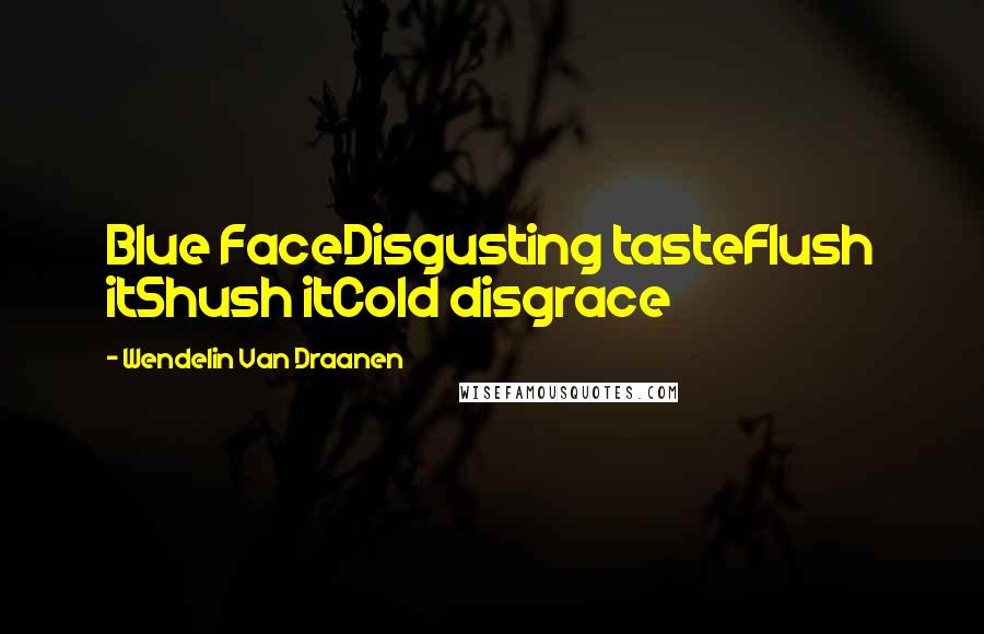 Wendelin Van Draanen Quotes: Blue FaceDisgusting tasteFlush itShush itCold disgrace