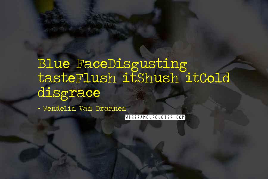 Wendelin Van Draanen Quotes: Blue FaceDisgusting tasteFlush itShush itCold disgrace