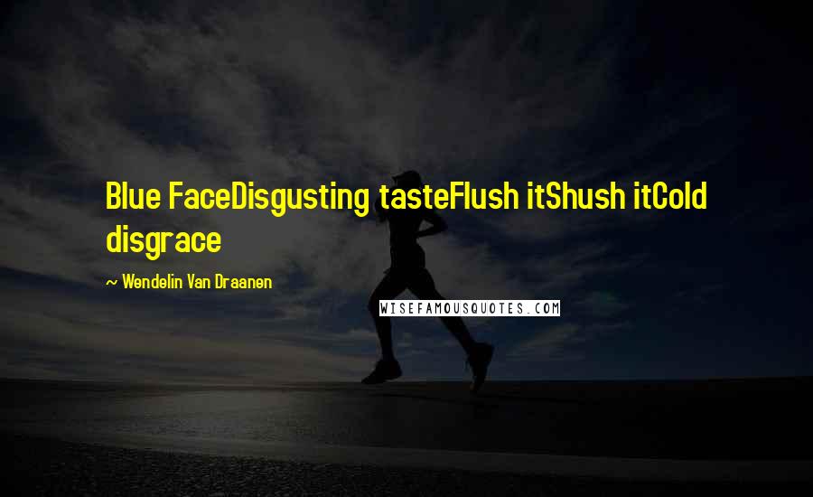 Wendelin Van Draanen Quotes: Blue FaceDisgusting tasteFlush itShush itCold disgrace