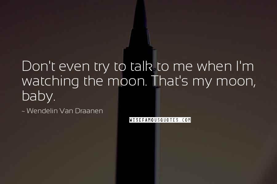 Wendelin Van Draanen Quotes: Don't even try to talk to me when I'm watching the moon. That's my moon, baby.