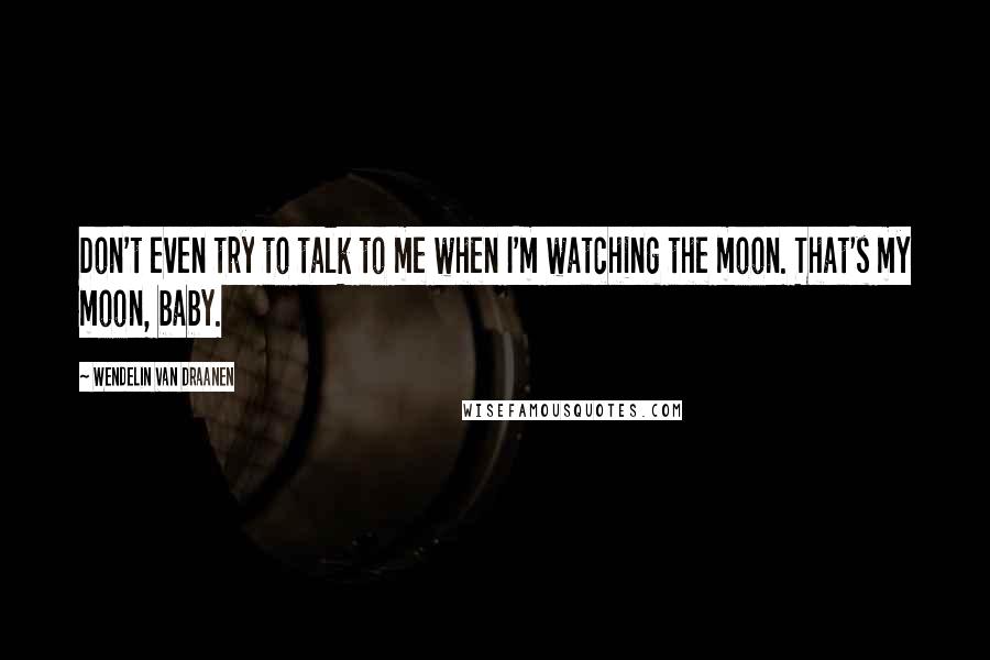 Wendelin Van Draanen Quotes: Don't even try to talk to me when I'm watching the moon. That's my moon, baby.