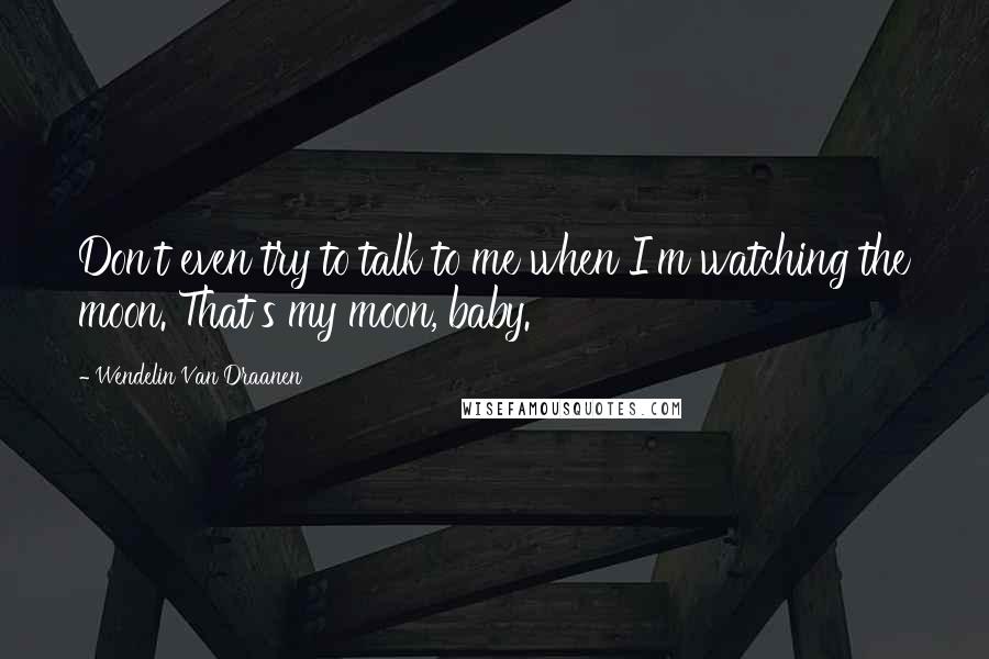 Wendelin Van Draanen Quotes: Don't even try to talk to me when I'm watching the moon. That's my moon, baby.