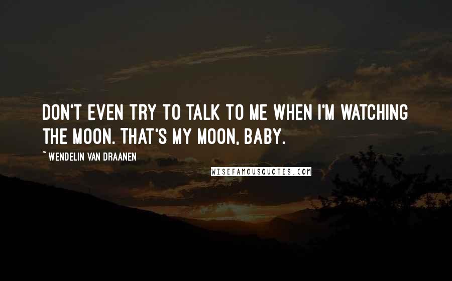 Wendelin Van Draanen Quotes: Don't even try to talk to me when I'm watching the moon. That's my moon, baby.