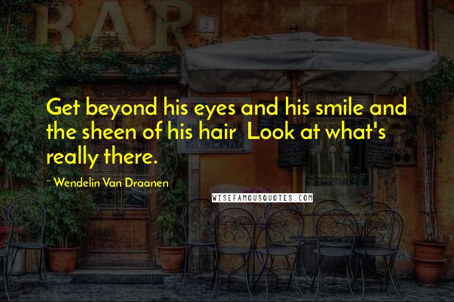 Wendelin Van Draanen Quotes: Get beyond his eyes and his smile and the sheen of his hair Look at what's really there.