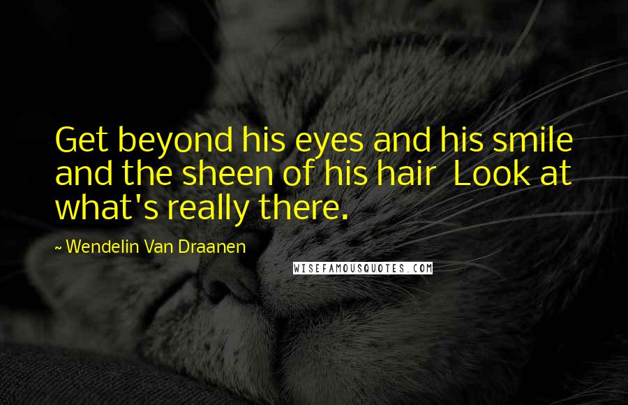 Wendelin Van Draanen Quotes: Get beyond his eyes and his smile and the sheen of his hair Look at what's really there.