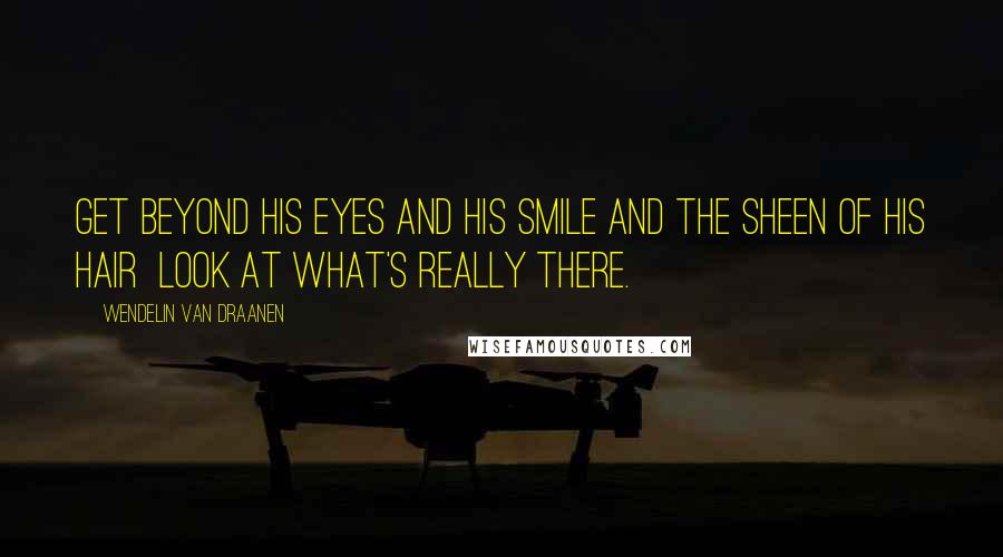 Wendelin Van Draanen Quotes: Get beyond his eyes and his smile and the sheen of his hair Look at what's really there.