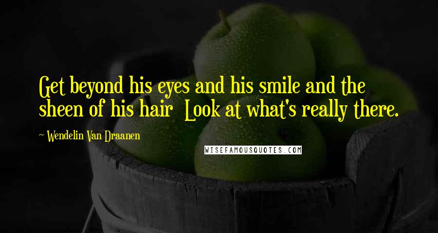 Wendelin Van Draanen Quotes: Get beyond his eyes and his smile and the sheen of his hair Look at what's really there.