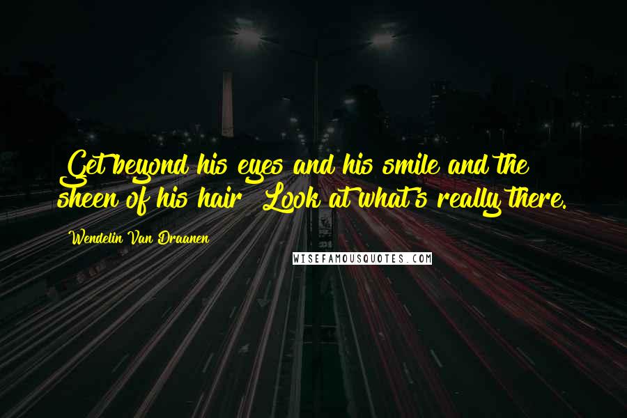 Wendelin Van Draanen Quotes: Get beyond his eyes and his smile and the sheen of his hair Look at what's really there.