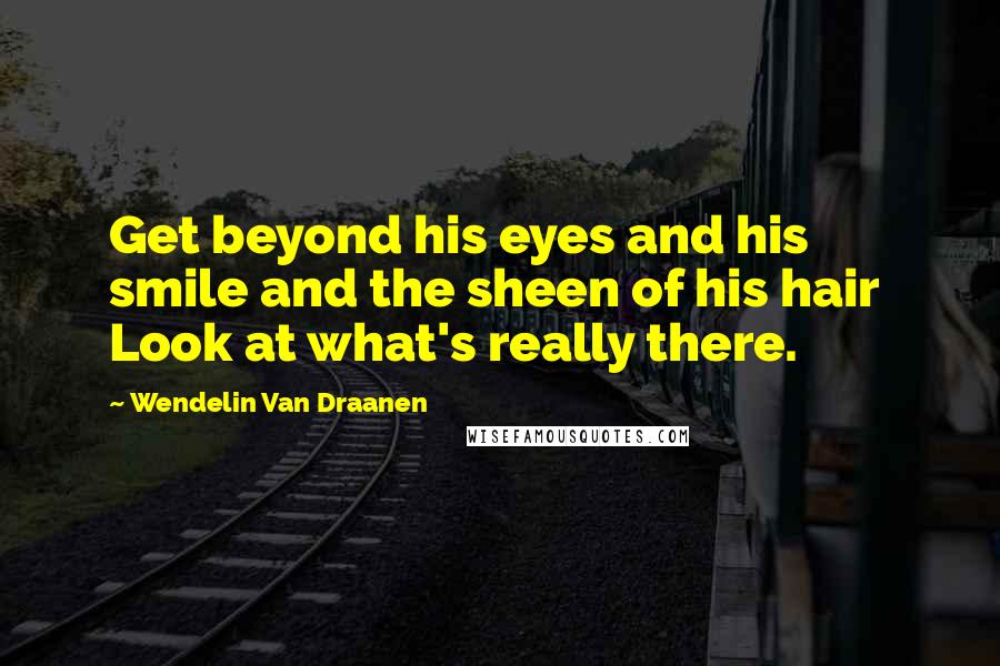Wendelin Van Draanen Quotes: Get beyond his eyes and his smile and the sheen of his hair Look at what's really there.
