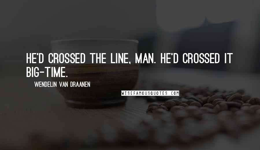 Wendelin Van Draanen Quotes: He'd crossed the line, man. He'd crossed it big-time.