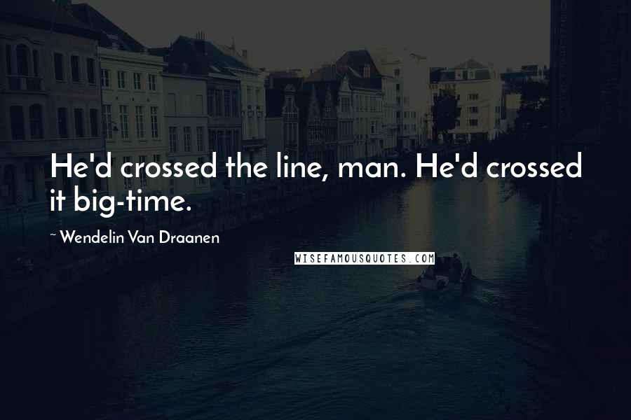 Wendelin Van Draanen Quotes: He'd crossed the line, man. He'd crossed it big-time.