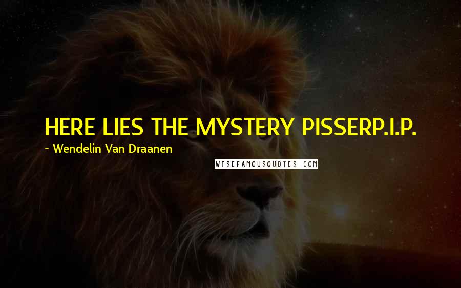 Wendelin Van Draanen Quotes: HERE LIES THE MYSTERY PISSERP.I.P.