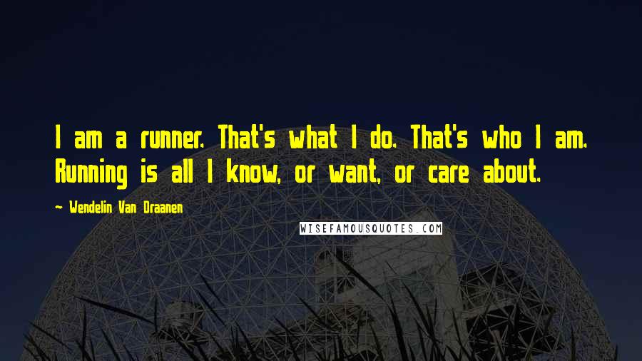 Wendelin Van Draanen Quotes: I am a runner. That's what I do. That's who I am. Running is all I know, or want, or care about.