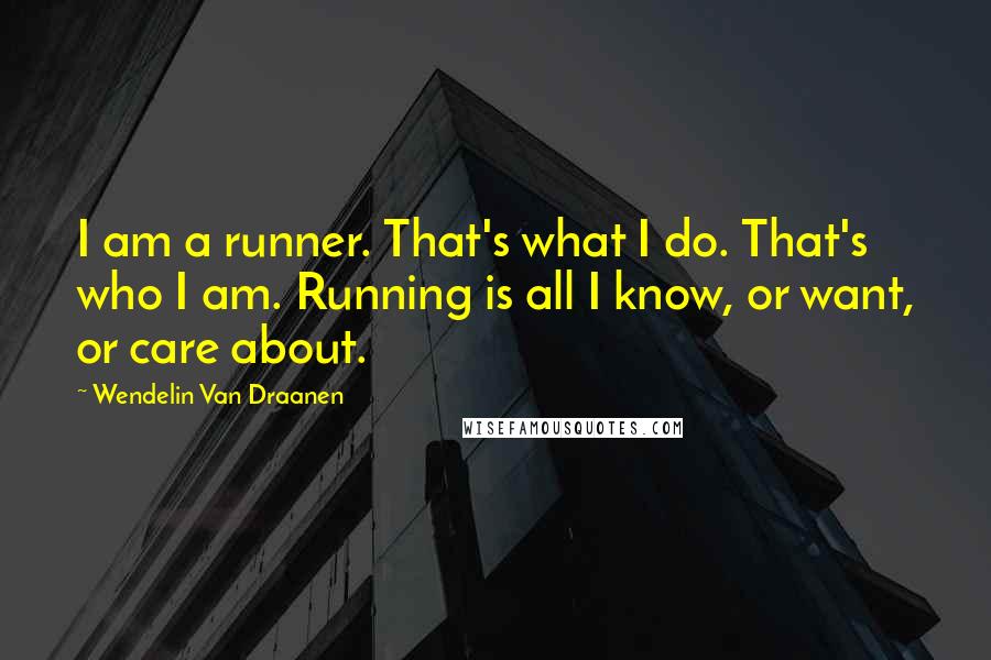 Wendelin Van Draanen Quotes: I am a runner. That's what I do. That's who I am. Running is all I know, or want, or care about.