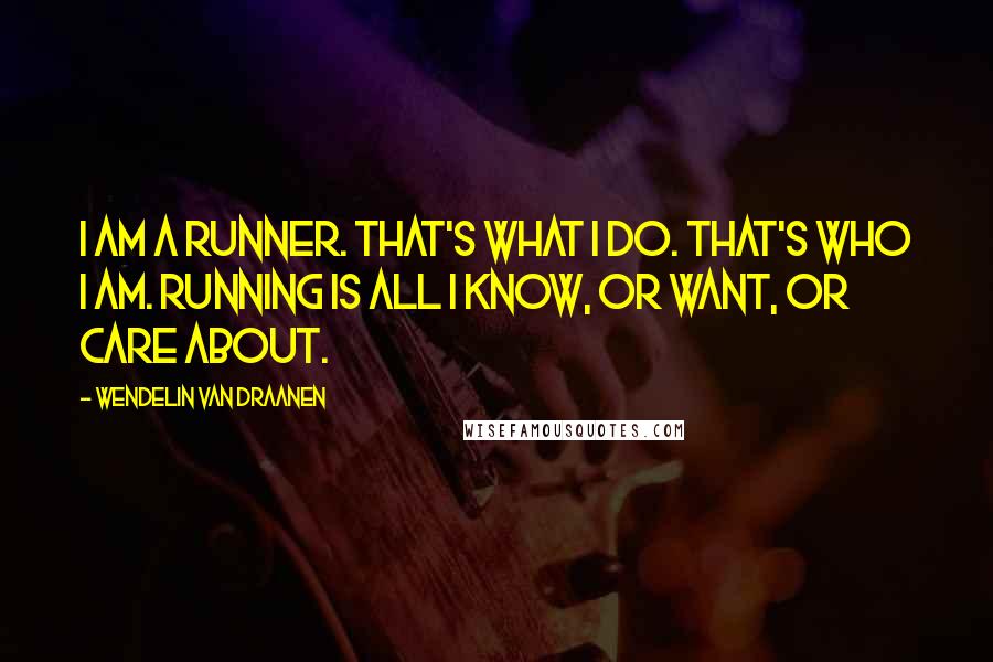 Wendelin Van Draanen Quotes: I am a runner. That's what I do. That's who I am. Running is all I know, or want, or care about.