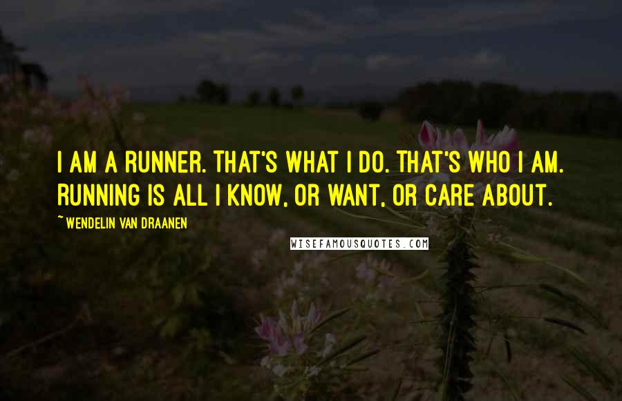 Wendelin Van Draanen Quotes: I am a runner. That's what I do. That's who I am. Running is all I know, or want, or care about.