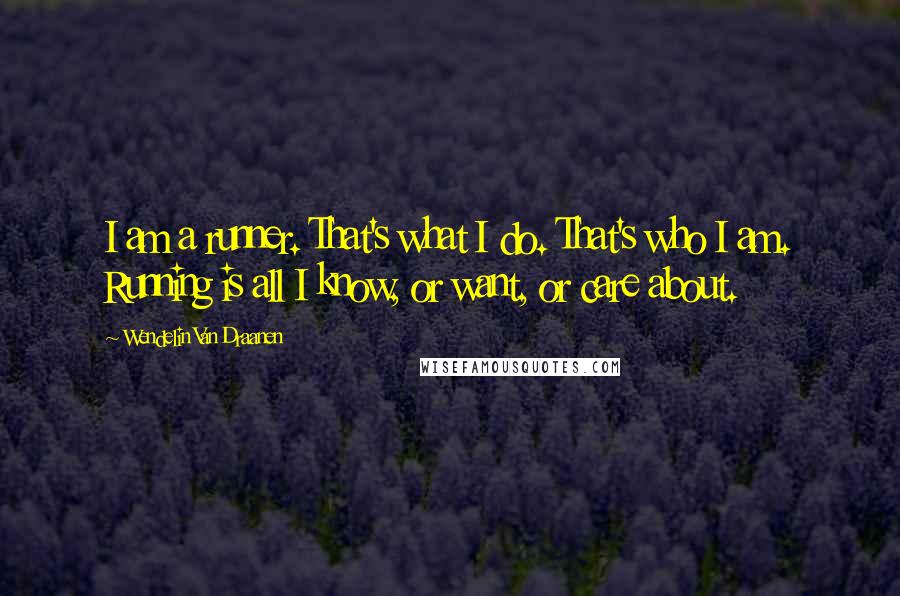 Wendelin Van Draanen Quotes: I am a runner. That's what I do. That's who I am. Running is all I know, or want, or care about.