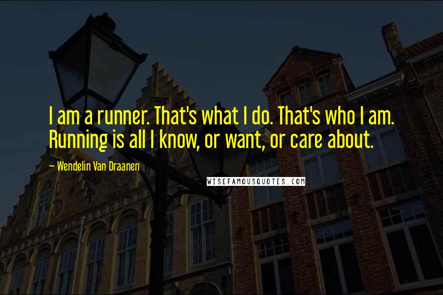 Wendelin Van Draanen Quotes: I am a runner. That's what I do. That's who I am. Running is all I know, or want, or care about.