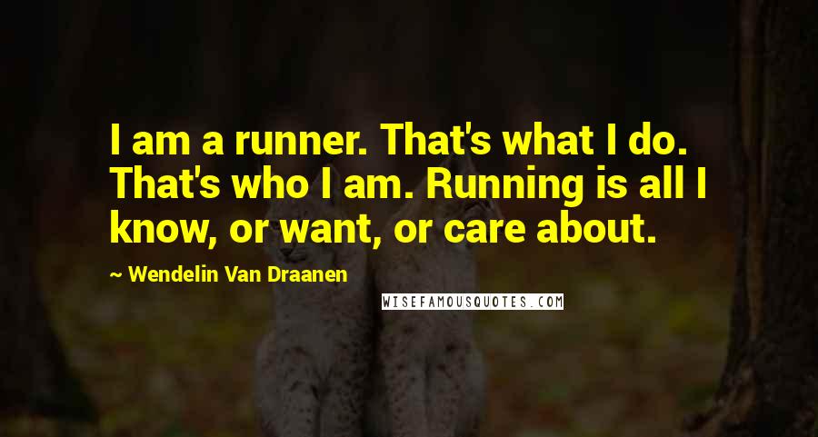 Wendelin Van Draanen Quotes: I am a runner. That's what I do. That's who I am. Running is all I know, or want, or care about.