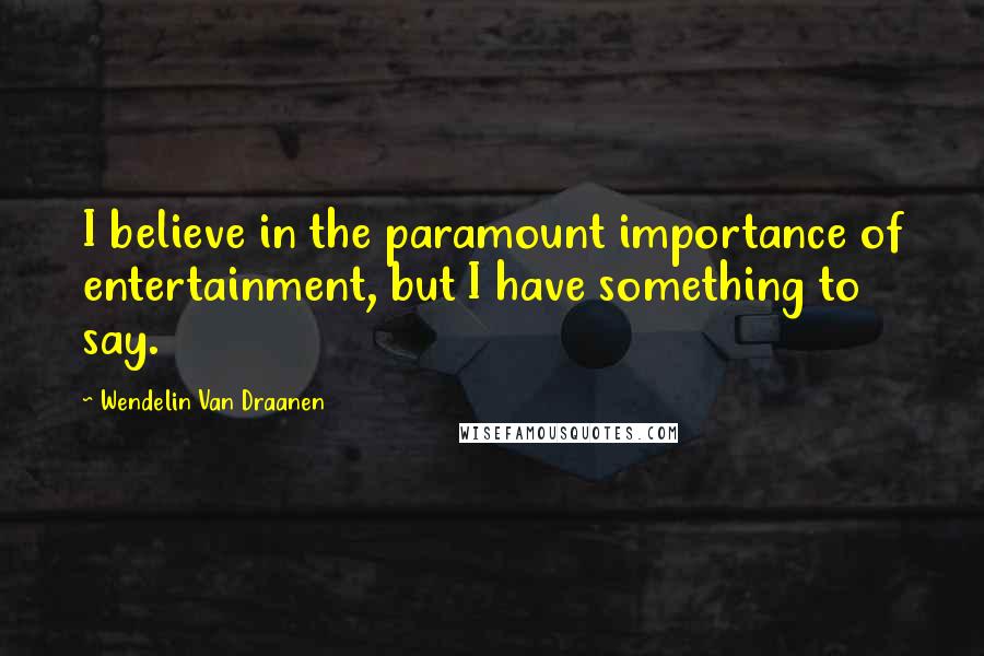 Wendelin Van Draanen Quotes: I believe in the paramount importance of entertainment, but I have something to say.