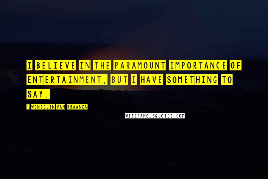 Wendelin Van Draanen Quotes: I believe in the paramount importance of entertainment, but I have something to say.