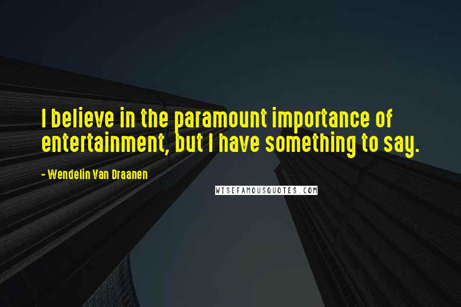 Wendelin Van Draanen Quotes: I believe in the paramount importance of entertainment, but I have something to say.