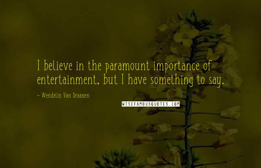 Wendelin Van Draanen Quotes: I believe in the paramount importance of entertainment, but I have something to say.