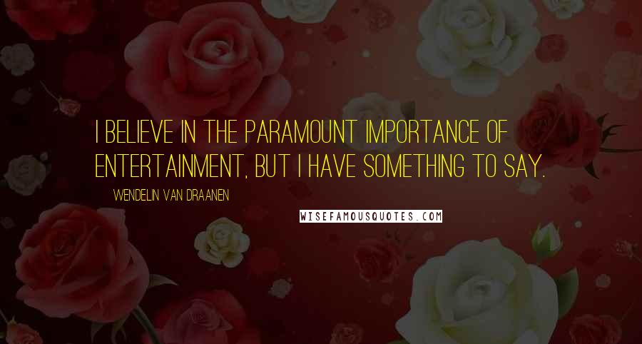 Wendelin Van Draanen Quotes: I believe in the paramount importance of entertainment, but I have something to say.
