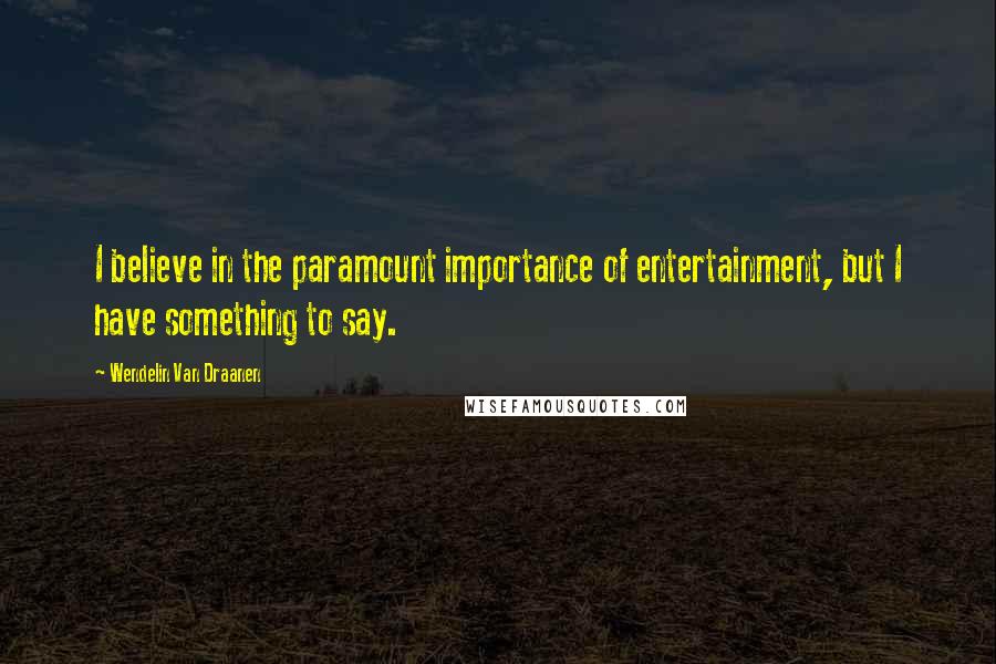 Wendelin Van Draanen Quotes: I believe in the paramount importance of entertainment, but I have something to say.