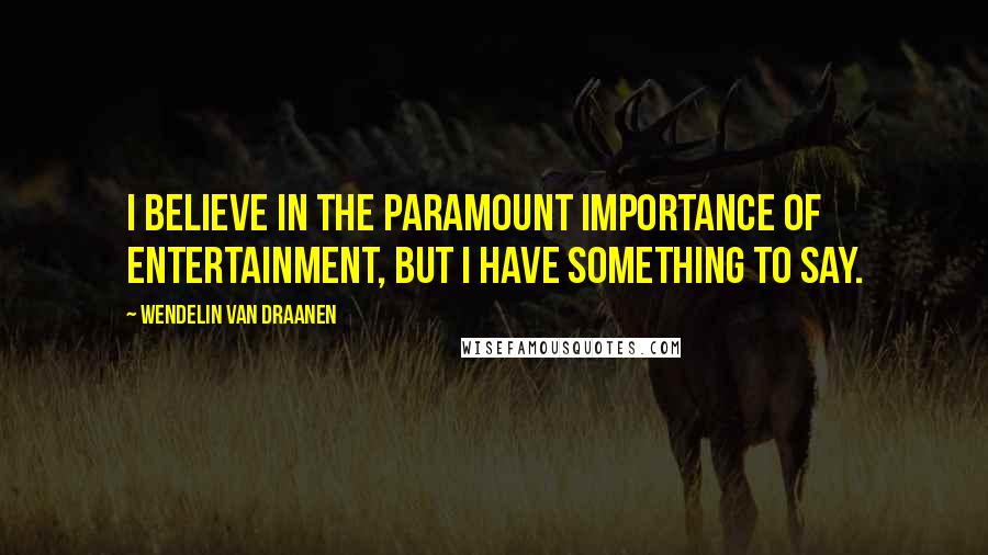 Wendelin Van Draanen Quotes: I believe in the paramount importance of entertainment, but I have something to say.