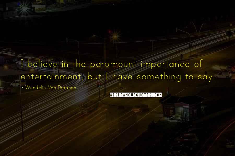 Wendelin Van Draanen Quotes: I believe in the paramount importance of entertainment, but I have something to say.