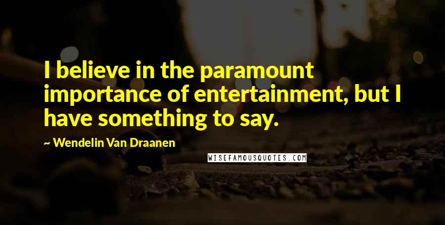 Wendelin Van Draanen Quotes: I believe in the paramount importance of entertainment, but I have something to say.