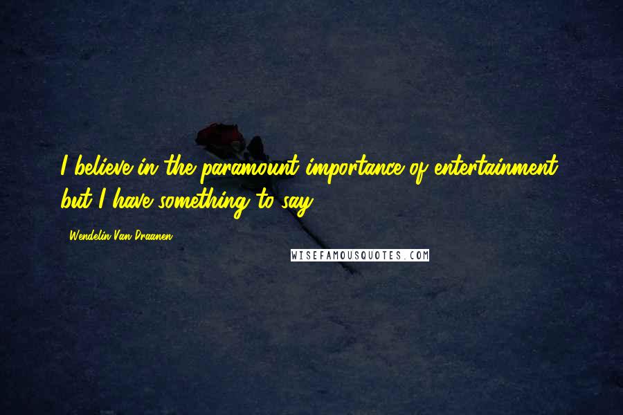 Wendelin Van Draanen Quotes: I believe in the paramount importance of entertainment, but I have something to say.