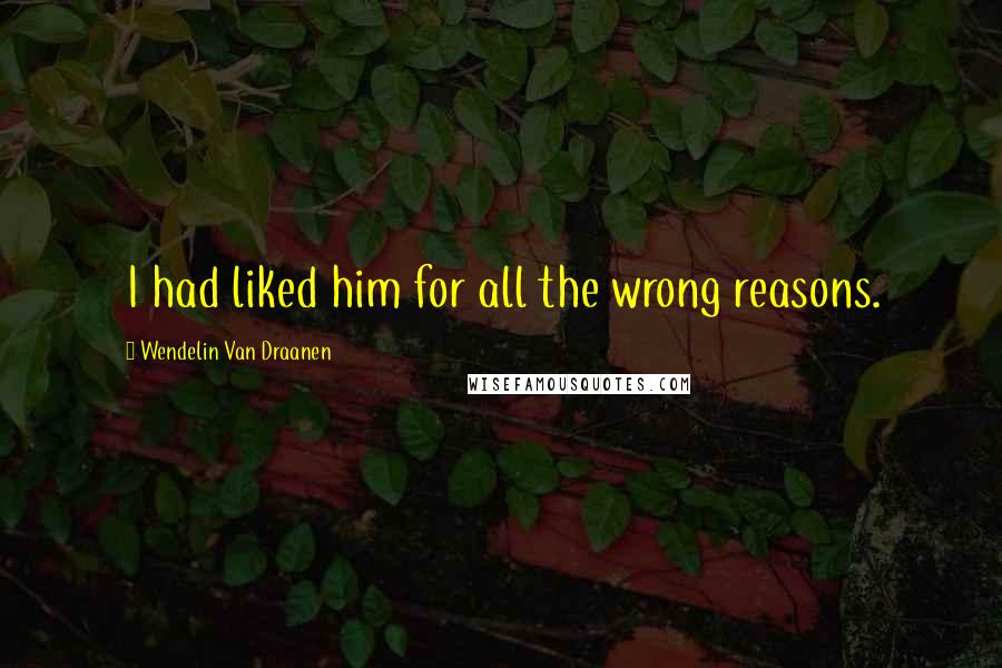 Wendelin Van Draanen Quotes: I had liked him for all the wrong reasons.