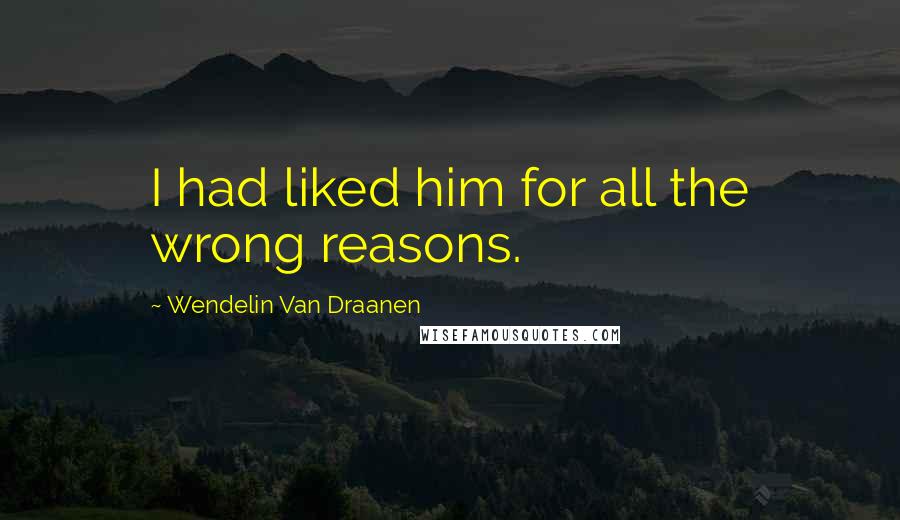 Wendelin Van Draanen Quotes: I had liked him for all the wrong reasons.