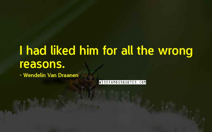Wendelin Van Draanen Quotes: I had liked him for all the wrong reasons.