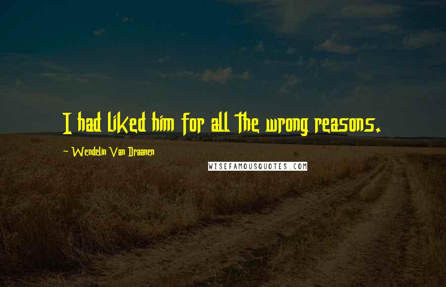 Wendelin Van Draanen Quotes: I had liked him for all the wrong reasons.