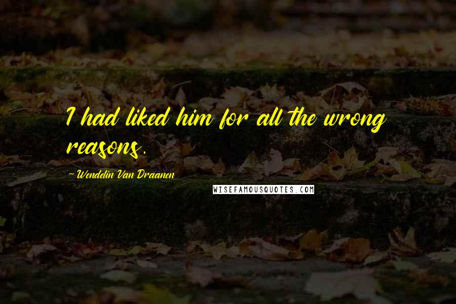 Wendelin Van Draanen Quotes: I had liked him for all the wrong reasons.