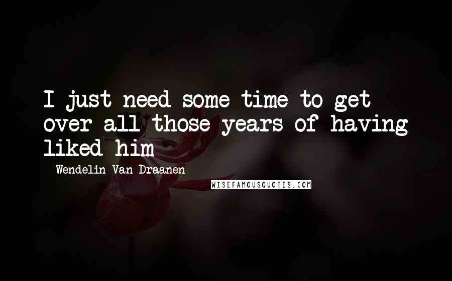 Wendelin Van Draanen Quotes: I just need some time to get over all those years of having liked him