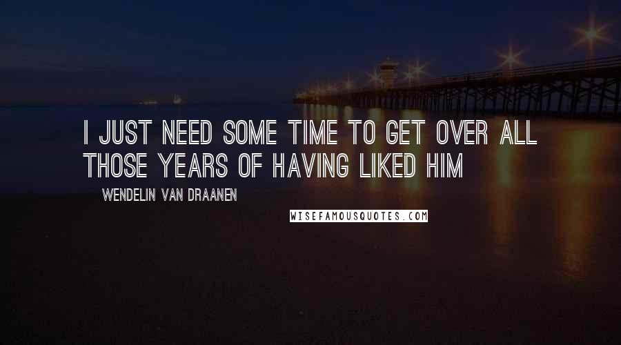 Wendelin Van Draanen Quotes: I just need some time to get over all those years of having liked him