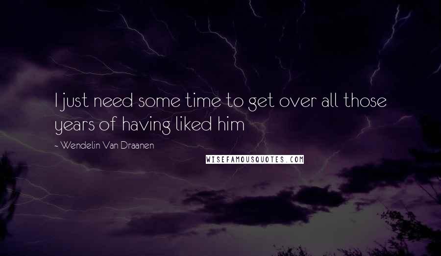 Wendelin Van Draanen Quotes: I just need some time to get over all those years of having liked him